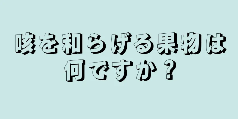 咳を和らげる果物は何ですか？