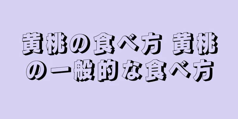 黄桃の食べ方 黄桃の一般的な食べ方