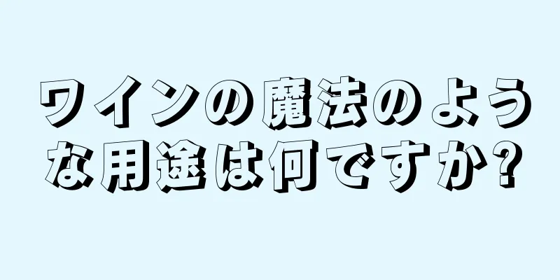 ワインの魔法のような用途は何ですか?