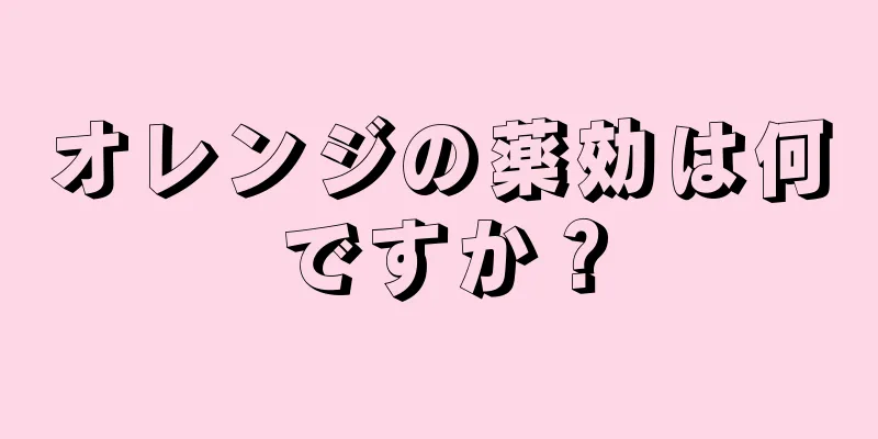 オレンジの薬効は何ですか？