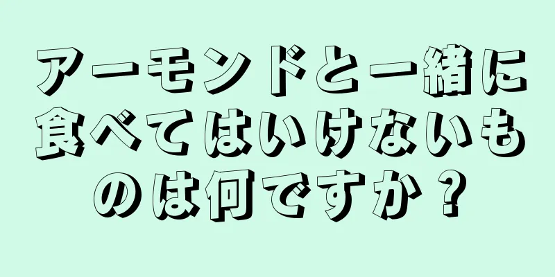 アーモンドと一緒に食べてはいけないものは何ですか？