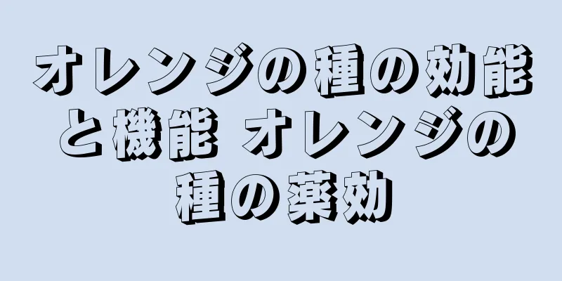 オレンジの種の効能と機能 オレンジの種の薬効