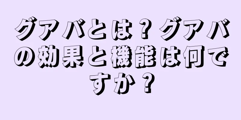 グアバとは？グアバの効果と機能は何ですか？