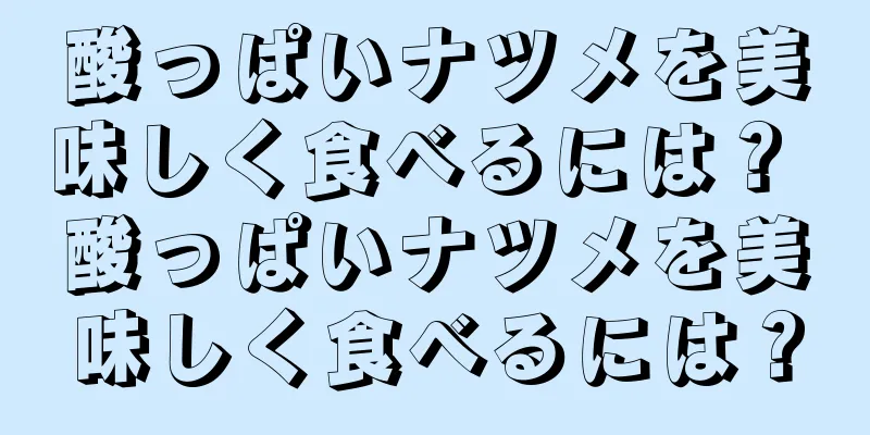 酸っぱいナツメを美味しく食べるには？ 酸っぱいナツメを美味しく食べるには？