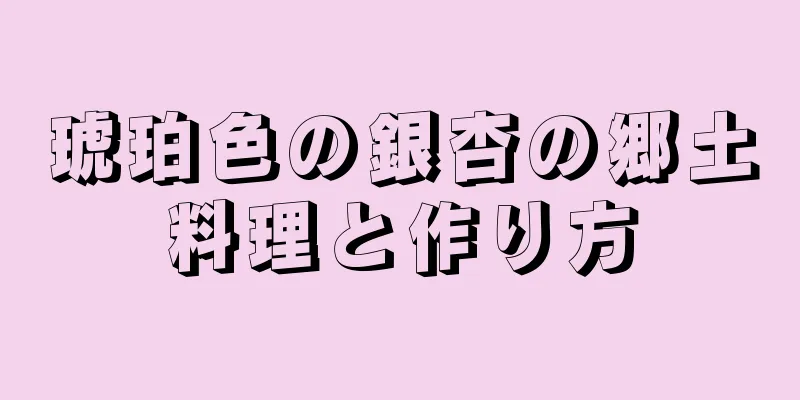 琥珀色の銀杏の郷土料理と作り方