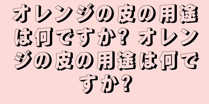 オレンジの皮の用途は何ですか? オレンジの皮の用途は何ですか?