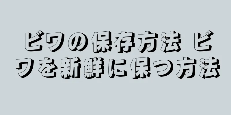 ビワの保存方法 ビワを新鮮に保つ方法