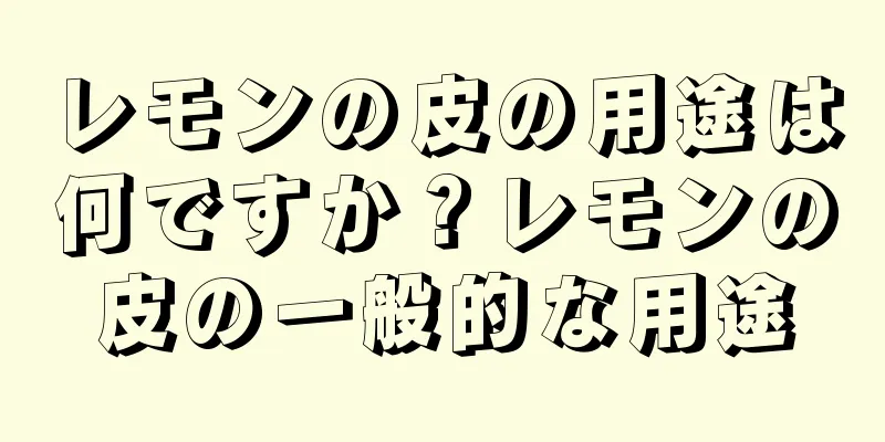 レモンの皮の用途は何ですか？レモンの皮の一般的な用途
