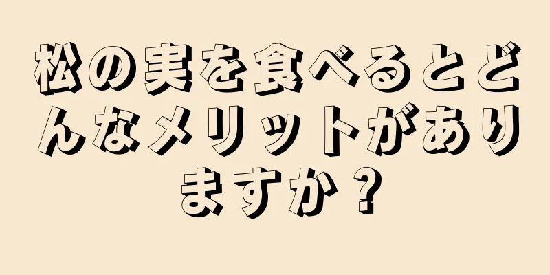 松の実を食べるとどんなメリットがありますか？