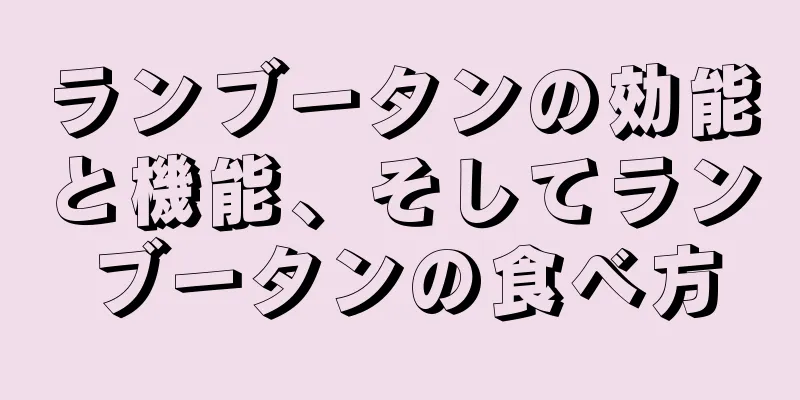 ランブータンの効能と機能、そしてランブータンの食べ方