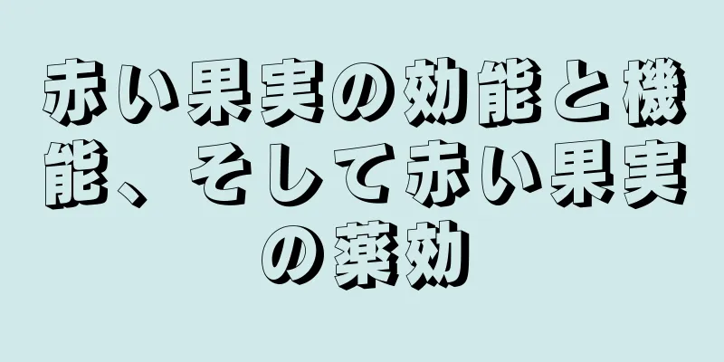 赤い果実の効能と機能、そして赤い果実の薬効
