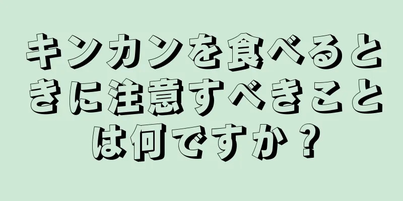 キンカンを食べるときに注意すべきことは何ですか？