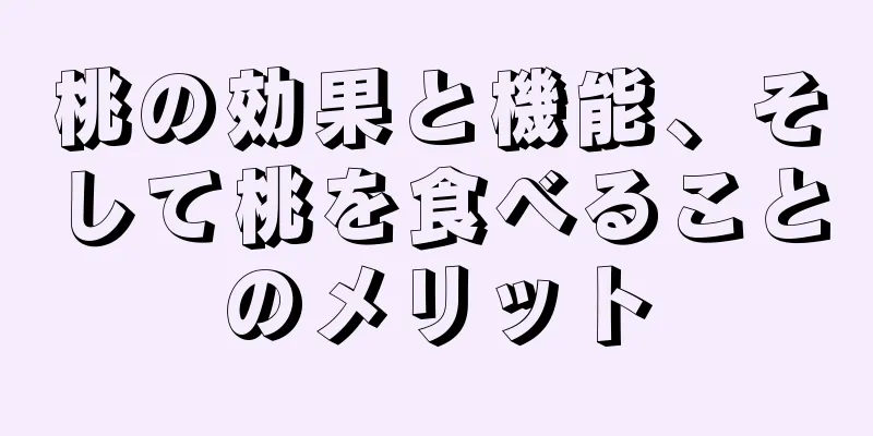桃の効果と機能、そして桃を食べることのメリット