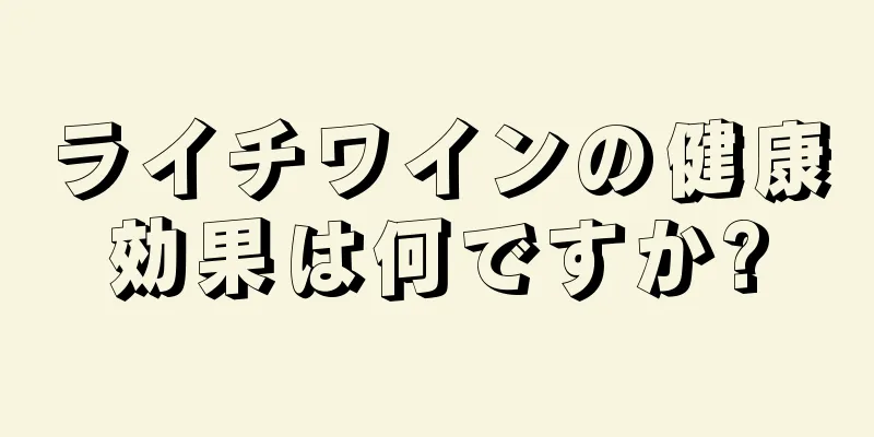 ライチワインの健康効果は何ですか?