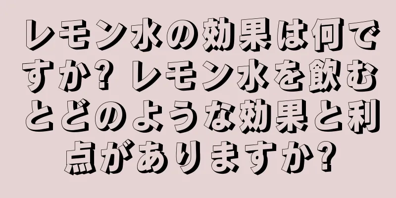 レモン水の効果は何ですか? レモン水を飲むとどのような効果と利点がありますか?