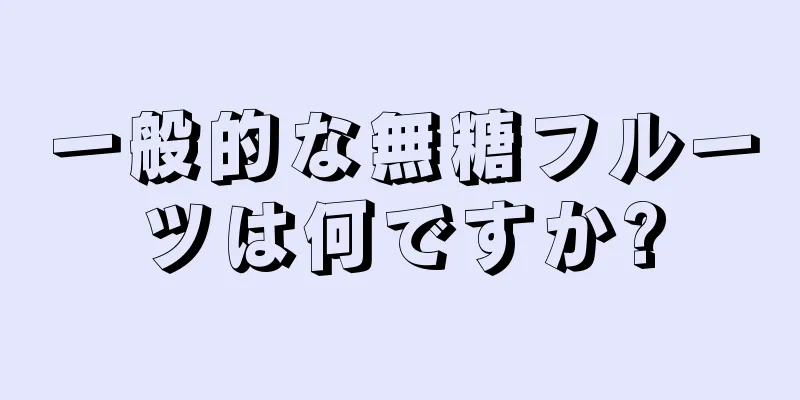 一般的な無糖フルーツは何ですか?