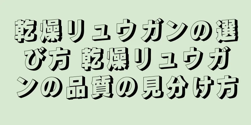 乾燥リュウガンの選び方 乾燥リュウガンの品質の見分け方
