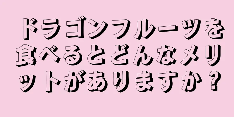 ドラゴンフルーツを食べるとどんなメリットがありますか？