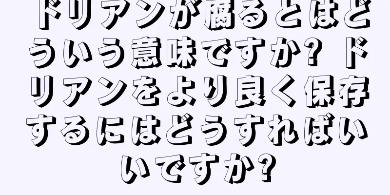 ドリアンが腐るとはどういう意味ですか? ドリアンをより良く保存するにはどうすればいいですか?