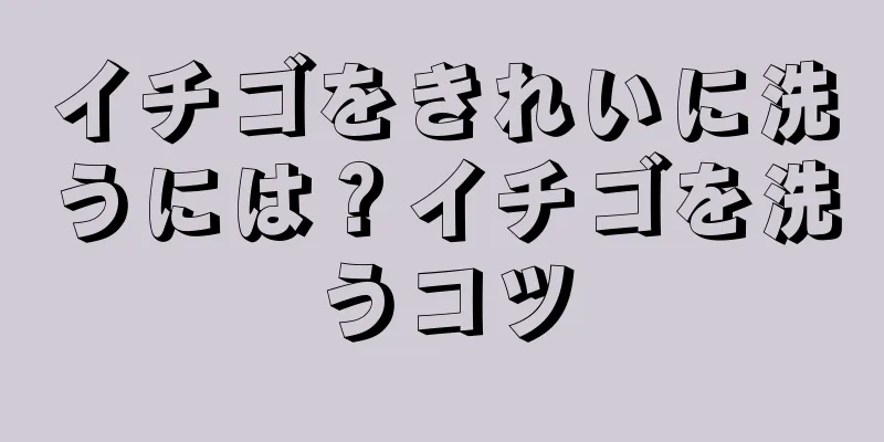 イチゴをきれいに洗うには？イチゴを洗うコツ