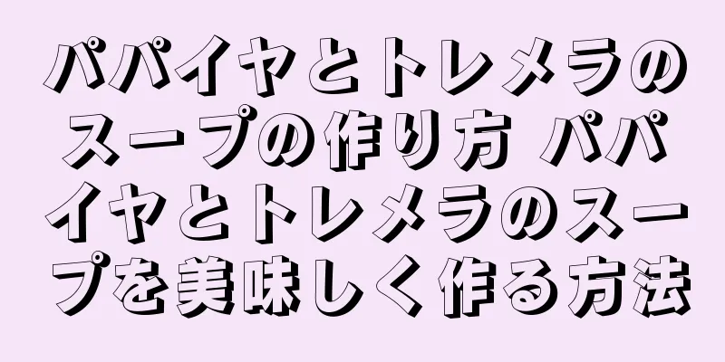 パパイヤとトレメラのスープの作り方 パパイヤとトレメラのスープを美味しく作る方法