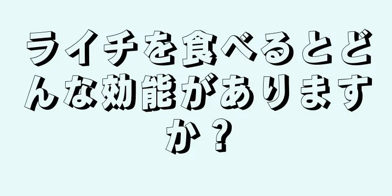 ライチを食べるとどんな効能がありますか？