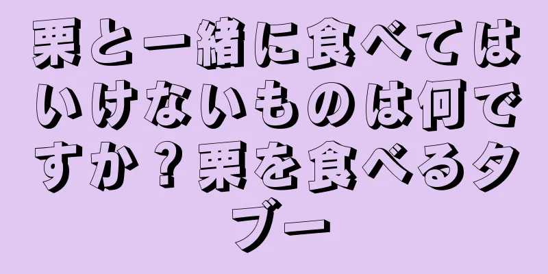 栗と一緒に食べてはいけないものは何ですか？栗を食べるタブー