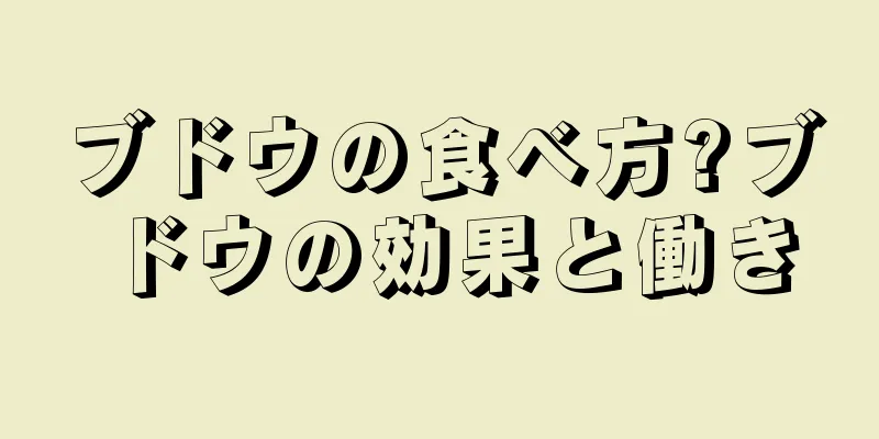 ブドウの食べ方?ブドウの効果と働き