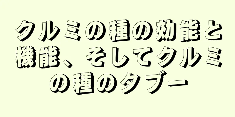 クルミの種の効能と機能、そしてクルミの種のタブー