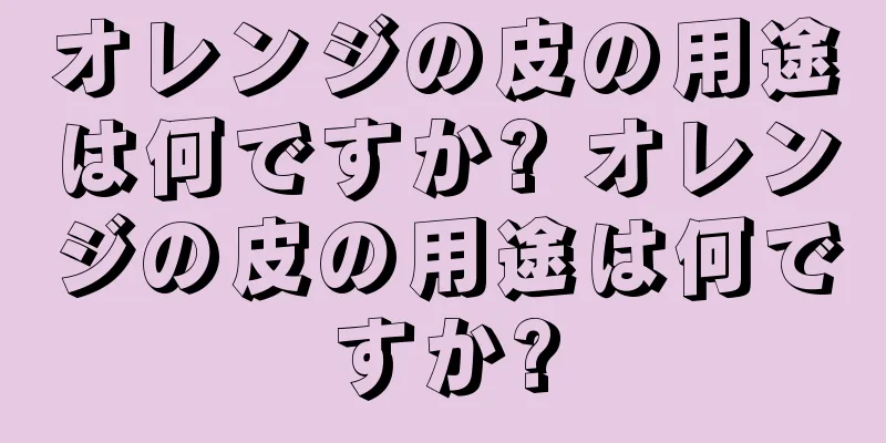 オレンジの皮の用途は何ですか? オレンジの皮の用途は何ですか?