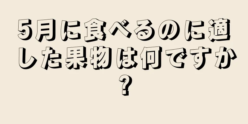 5月に食べるのに適した果物は何ですか?
