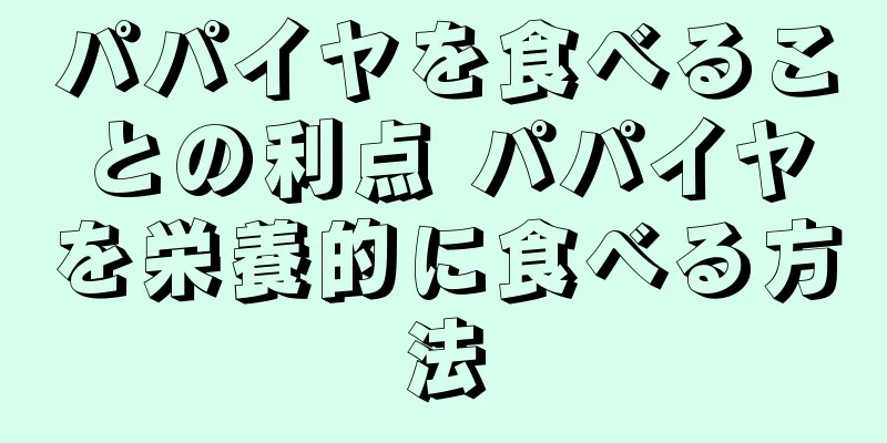 パパイヤを食べることの利点 パパイヤを栄養的に食べる方法