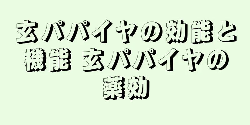 玄パパイヤの効能と機能 玄パパイヤの薬効