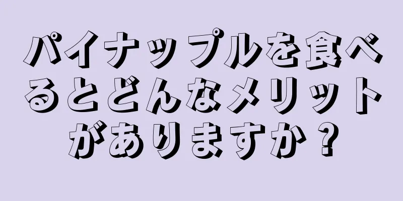 パイナップルを食べるとどんなメリットがありますか？