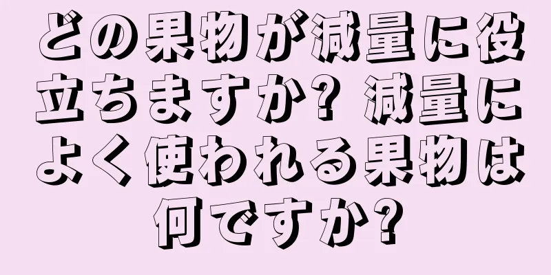 どの果物が減量に役立ちますか? 減量によく使われる果物は何ですか?