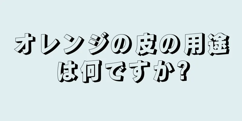 オレンジの皮の用途は何ですか?