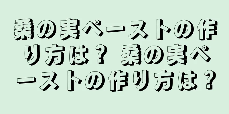 桑の実ペーストの作り方は？ 桑の実ペーストの作り方は？