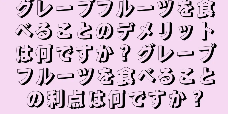 グレープフルーツを食べることのデメリットは何ですか？グレープフルーツを食べることの利点は何ですか？