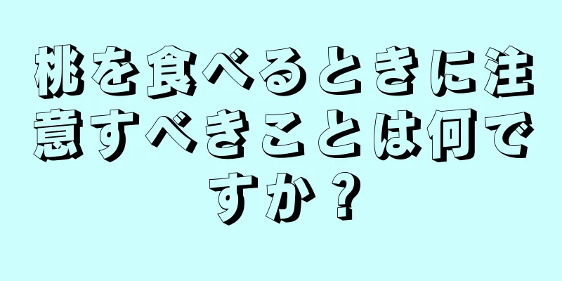 桃を食べるときに注意すべきことは何ですか？