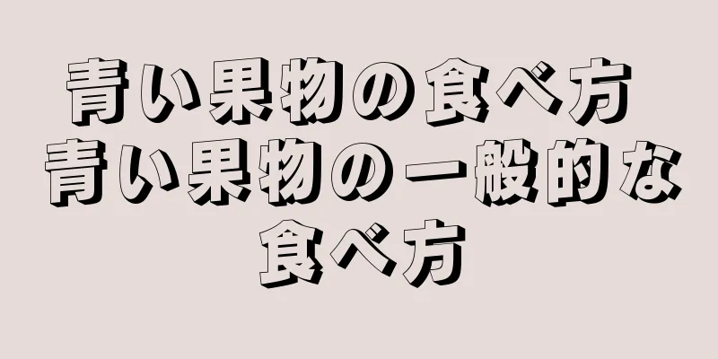 青い果物の食べ方 青い果物の一般的な食べ方