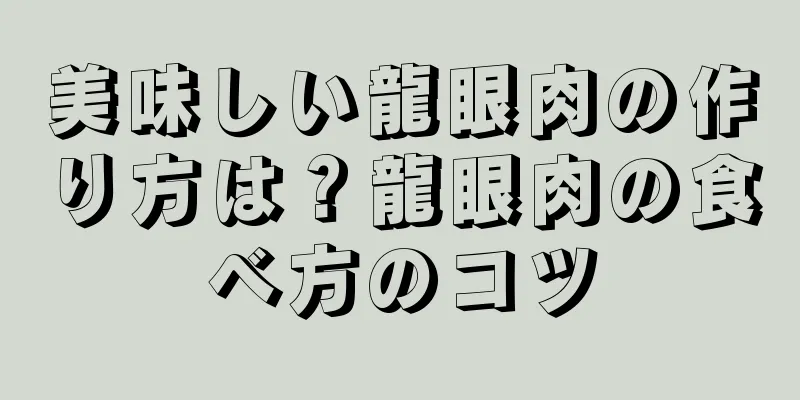 美味しい龍眼肉の作り方は？龍眼肉の食べ方のコツ