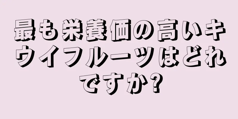 最も栄養価の高いキウイフルーツはどれですか?