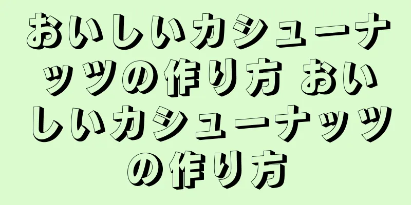 おいしいカシューナッツの作り方 おいしいカシューナッツの作り方