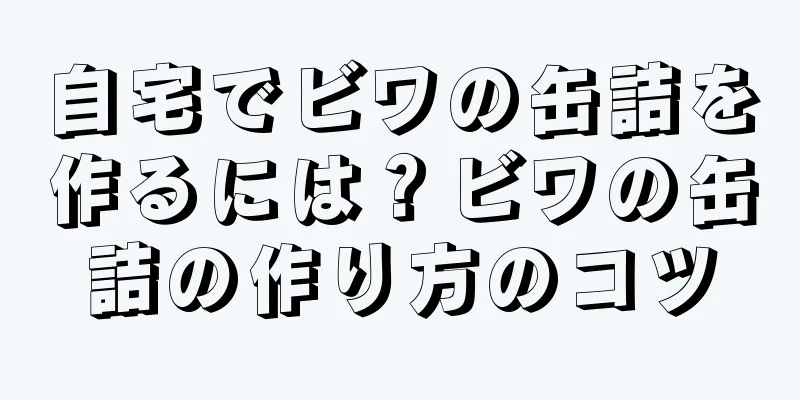 自宅でビワの缶詰を作るには？ビワの缶詰の作り方のコツ