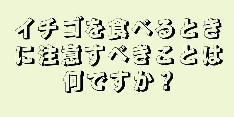 イチゴを食べるときに注意すべきことは何ですか？