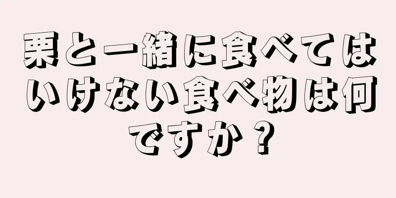 栗と一緒に食べてはいけない食べ物は何ですか？