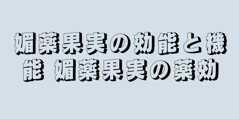 媚薬果実の効能と機能 媚薬果実の薬効