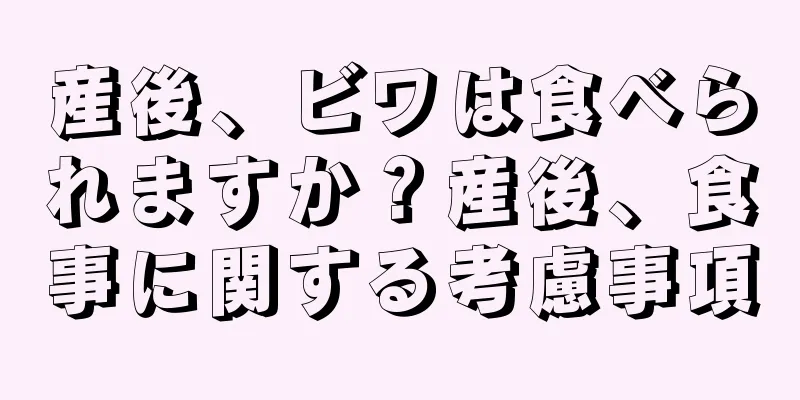 産後、ビワは食べられますか？産後、食事に関する考慮事項
