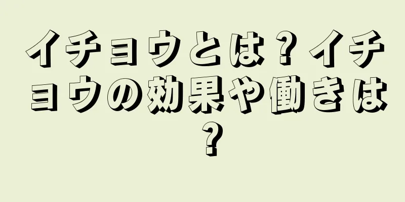 イチョウとは？イチョウの効果や働きは？