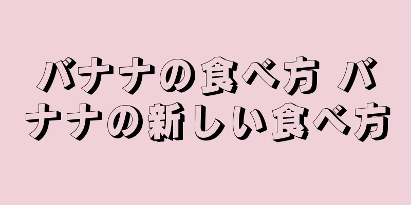 バナナの食べ方 バナナの新しい食べ方
